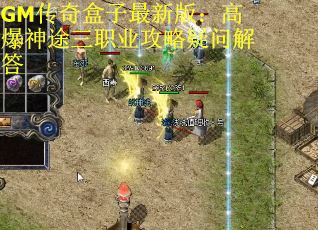 GM传奇盒子最新版：高爆神途三职业攻略疑问解答