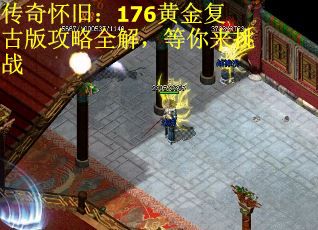 传奇怀旧：176黄金复古版攻略全解，等你来挑战