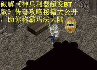 破解《神兵利器超变BT版》传奇攻略秘籍大公开，助你称霸玛法大陆