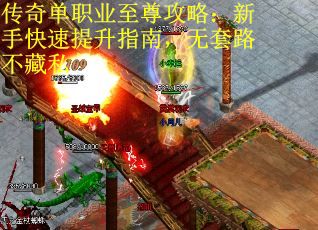 传奇单职业至尊攻略：新手快速提升指南，无套路不藏私